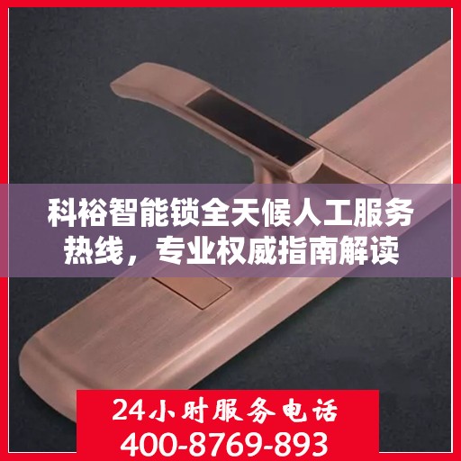 科裕智能锁全天候人工服务热线，专业权威指南解读