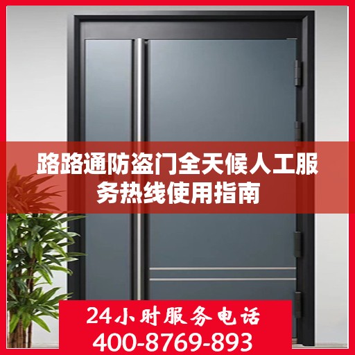 路路通防盗门全天候人工服务热线使用指南