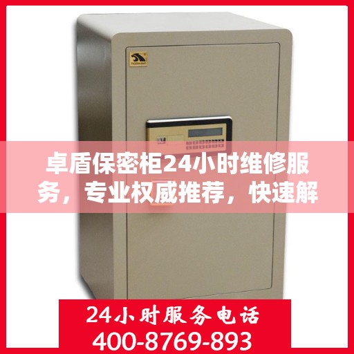 卓盾保密柜24小时维修服务，专业权威推荐，快速解决您的保密需求