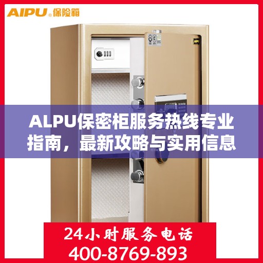 ALPU保密柜服务热线专业指南，最新攻略与实用信息