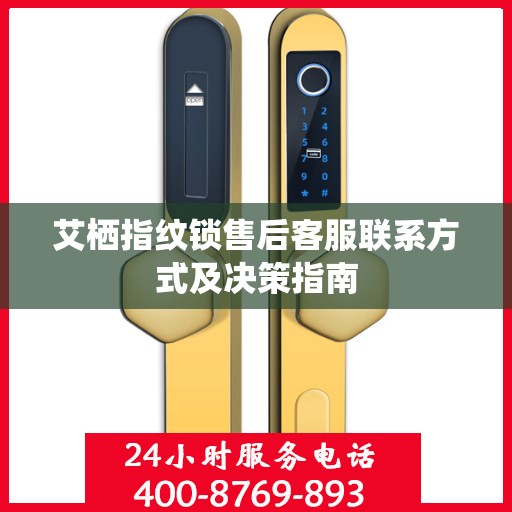 艾栖指纹锁售后客服联系方式及决策指南