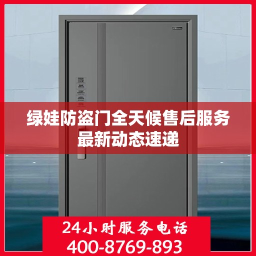 绿娃防盗门全天候售后服务最新动态速递