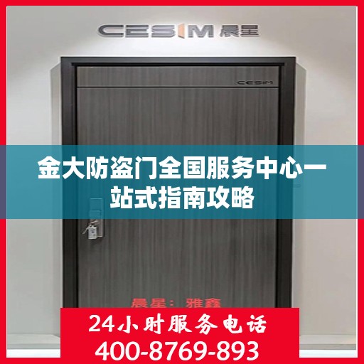 金大防盗门全国服务中心一站式指南攻略