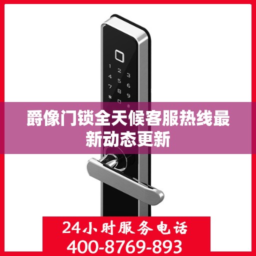 爵像门锁全天候客服热线最新动态更新