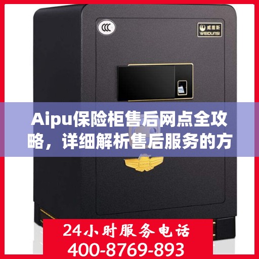 Aipu保险柜售后网点全攻略，详细解析售后服务的方方面面