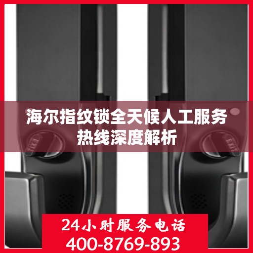 海尔指纹锁全天候人工服务热线深度解析