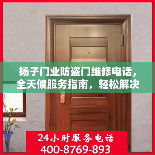 扬子门业防盗门维修电话，全天候服务指南，轻松解决您的维修需求