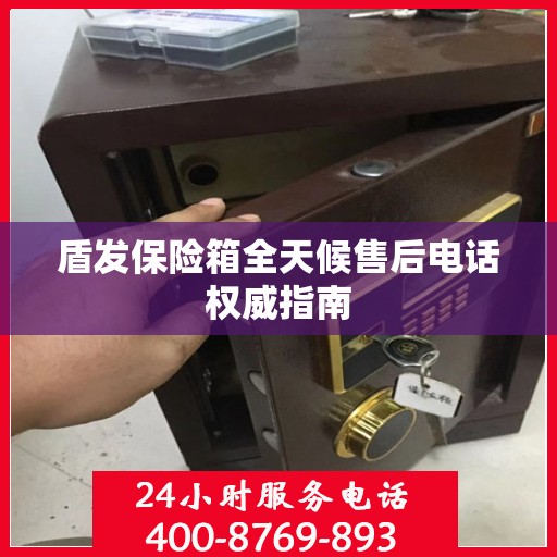 盾发保险箱全天候售后电话权威指南