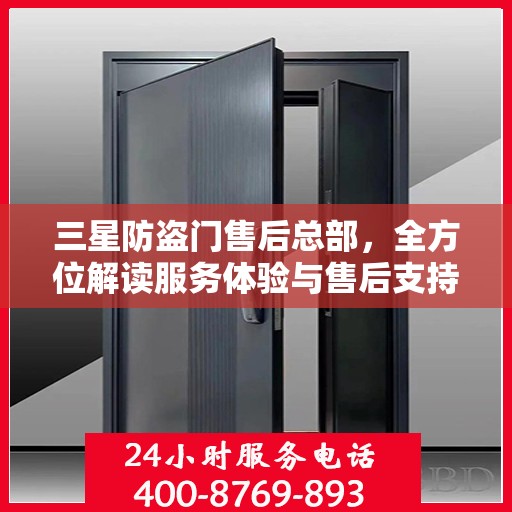 三星防盗门售后总部，全方位解读服务体验与售后支持