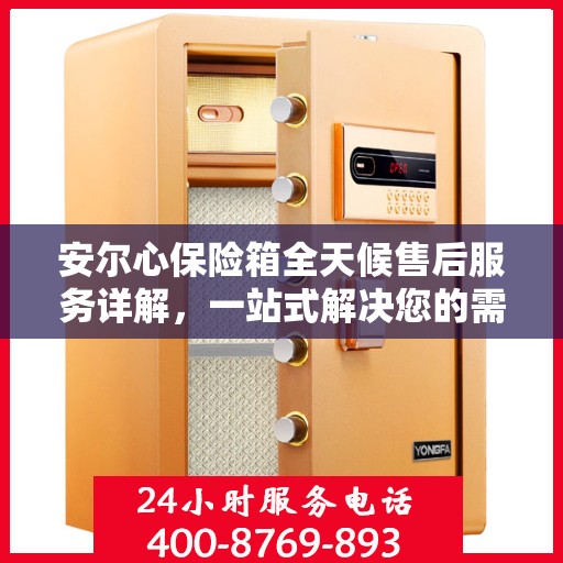 安尔心保险箱全天候售后服务详解，一站式解决您的需求