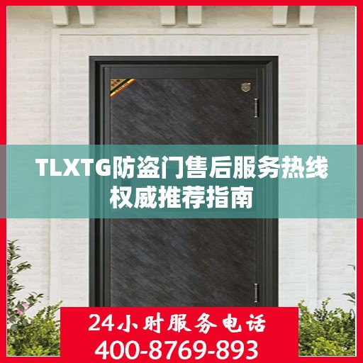 TLXTG防盗门售后服务热线权威推荐指南