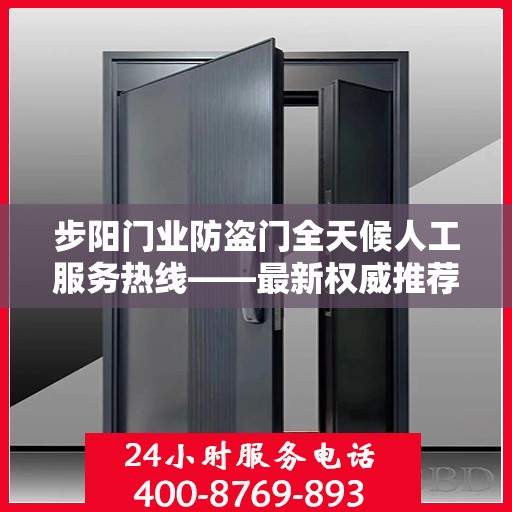 步阳门业防盗门全天候人工服务热线——最新权威推荐