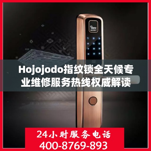 Hojojodo指纹锁全天候专业维修服务热线权威解读