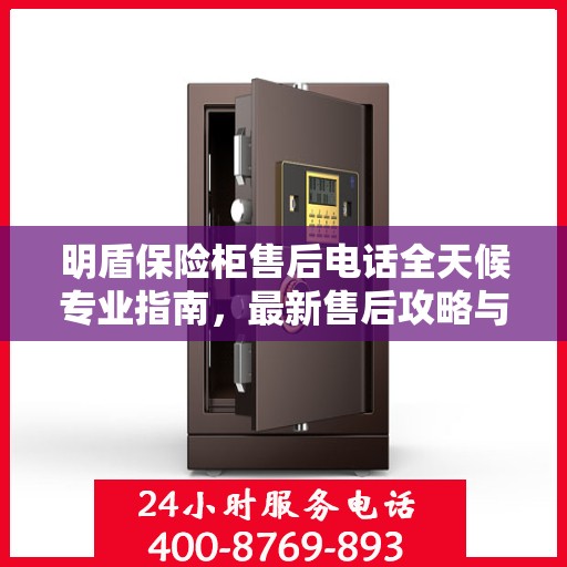 明盾保险柜售后电话全天候专业指南，最新售后攻略与售后支持服务热线