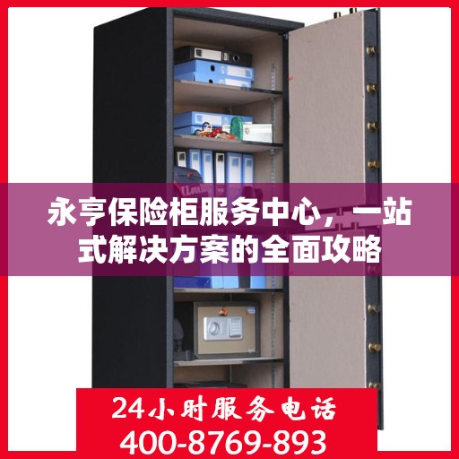 永亨保险柜服务中心，一站式解决方案的全面攻略
