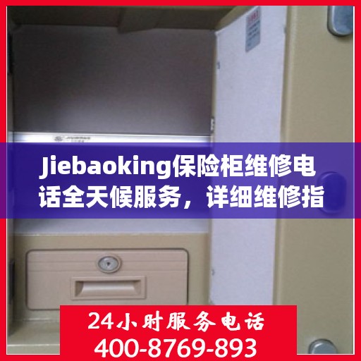 Jiebaoking保险柜维修电话全天候服务，详细维修指南与攻略