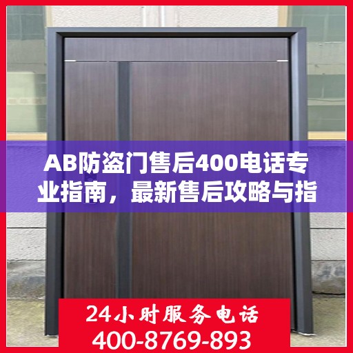 AB防盗门售后400电话专业指南，最新售后攻略与指南