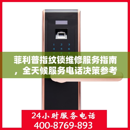 菲利普指纹锁维修服务指南，全天候服务电话决策参考