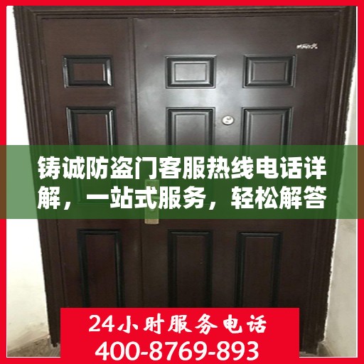 铸诚防盗门客服热线电话详解，一站式服务，轻松解答您的所有疑问