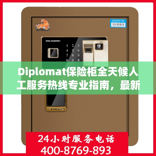 Diplomat保险柜全天候人工服务热线专业指南，最新解决方案与攻略