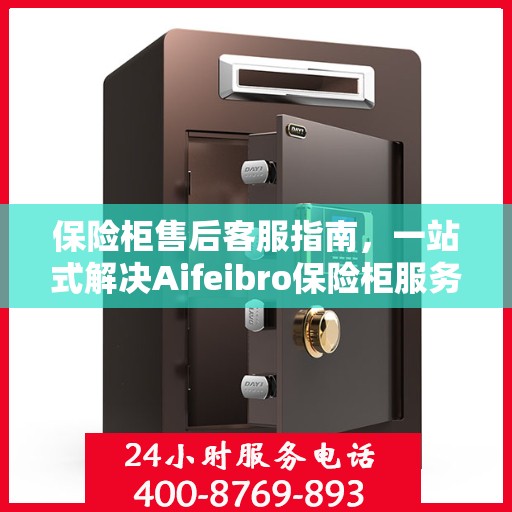 保险柜售后客服指南，一站式解决Aifeibro保险柜服务问题