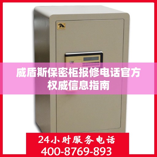 威盾斯保密柜报修电话官方权威信息指南