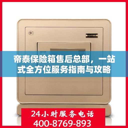 帝泰保险箱售后总部，一站式全方位服务指南与攻略