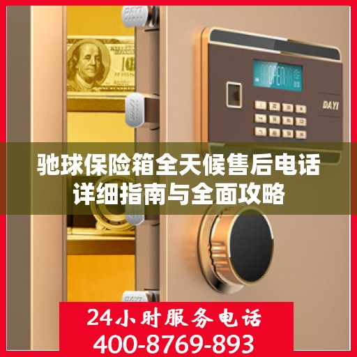 驰球保险箱全天候售后电话详细指南与全面攻略