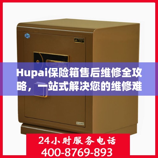Hupai保险箱售后维修全攻略，一站式解决您的维修难题