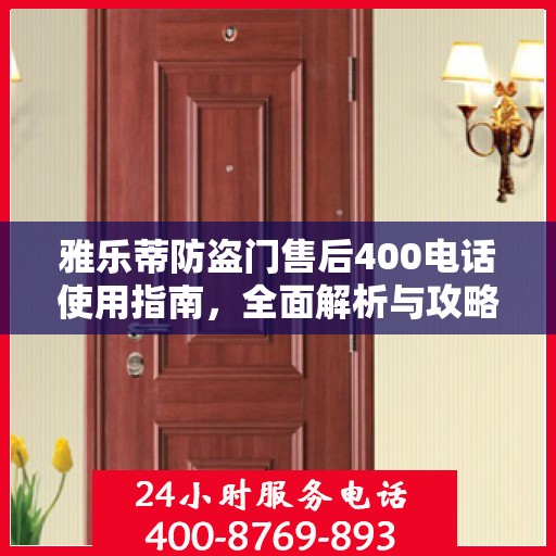 雅乐蒂防盗门售后400电话使用指南，全面解析与攻略
