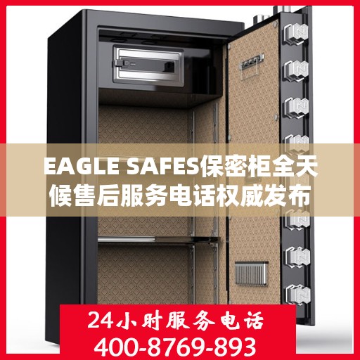 EAGLE SAFES保密柜全天候售后服务电话权威发布