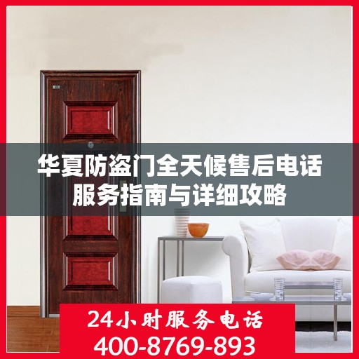 华夏防盗门全天候售后电话服务指南与详细攻略