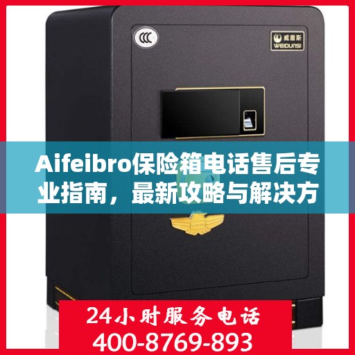 Aifeibro保险箱电话售后专业指南，最新攻略与解决方案