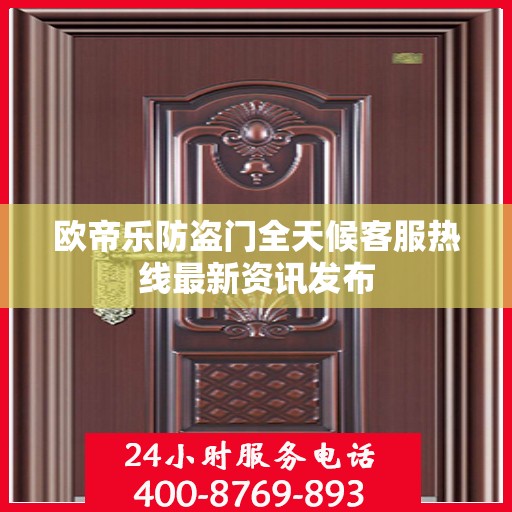 欧帝乐防盗门全天候客服热线最新资讯发布