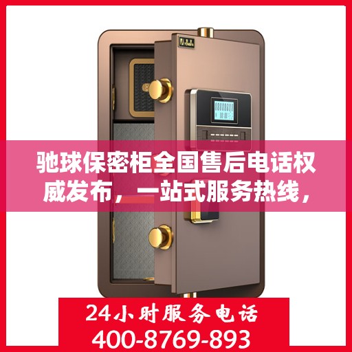 驰球保密柜全国售后电话权威发布，一站式服务热线，专业保障客户权益！