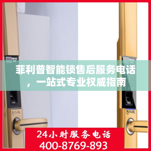 菲利普智能锁售后服务电话，一站式专业权威指南