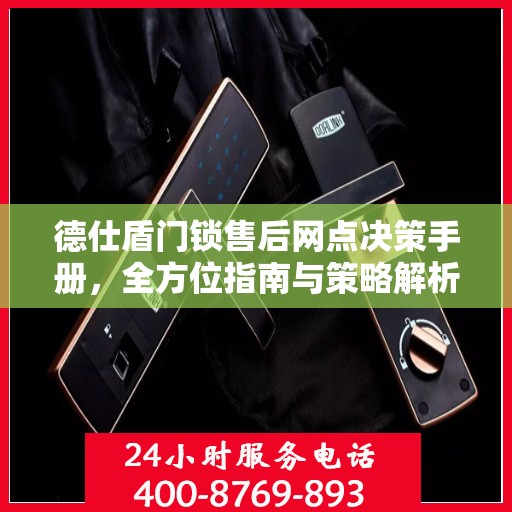 德仕盾门锁售后网点决策手册，全方位指南与策略解析