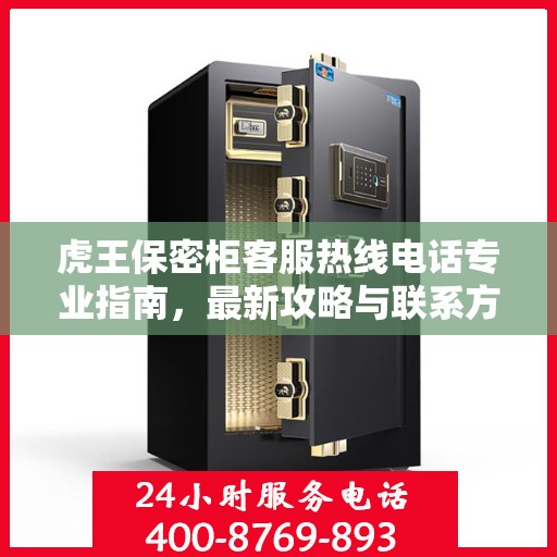 虎王保密柜客服热线电话专业指南，最新攻略与联系方式