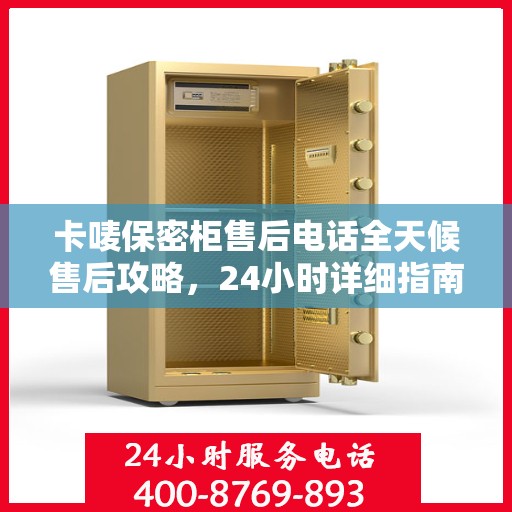 卡唛保密柜售后电话全天候售后攻略，24小时详细指南