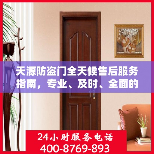 天源防盗门全天候售后服务指南，专业、及时、全面的最新攻略