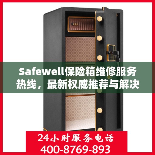 Safewell保险箱维修服务热线，最新权威推荐与解决方案