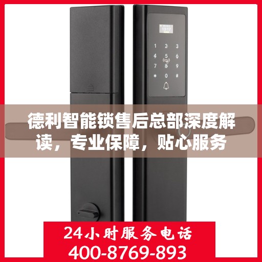 德利智能锁售后总部深度解读，专业保障，贴心服务