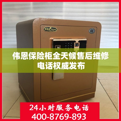 伟恩保险柜全天候售后维修电话权威发布