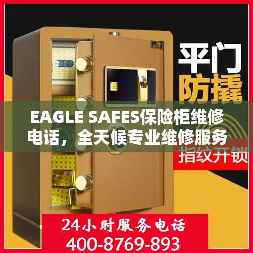 EAGLE SAFES保险柜维修电话，全天候专业维修服务权威推荐
