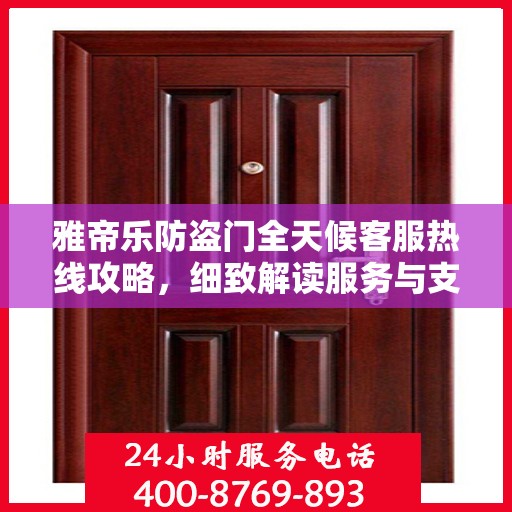 雅帝乐防盗门全天候客服热线攻略，细致解读服务与支持体系