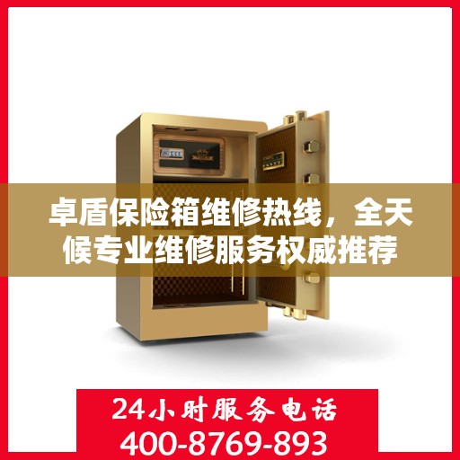 卓盾保险箱维修热线，全天候专业维修服务权威推荐