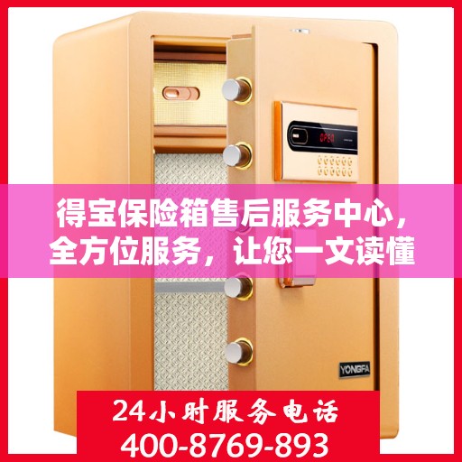 得宝保险箱售后服务中心，全方位服务，让您一文读懂！