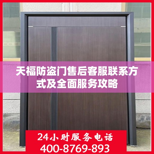 天福防盗门售后客服联系方式及全面服务攻略