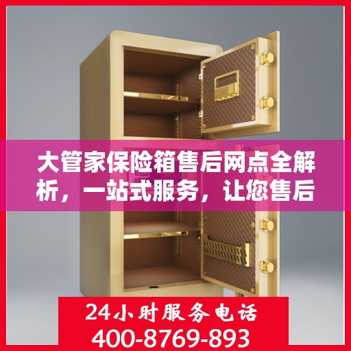 大管家保险箱售后网点全解析，一站式服务，让您售后无忧！