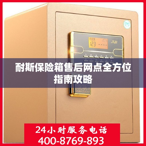 耐斯保险箱售后网点全方位指南攻略